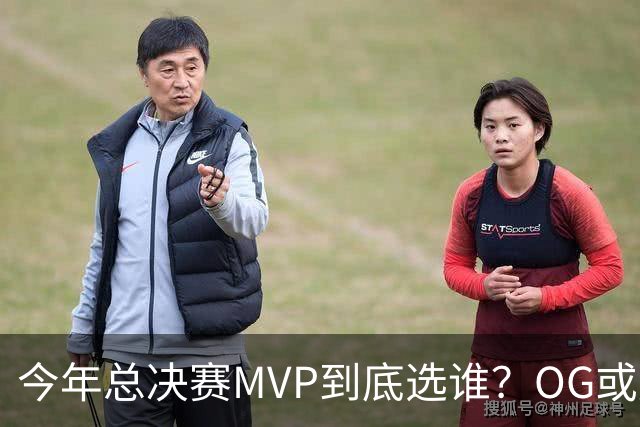 今年总决赛MVP到底选谁？OG或复制小卡逆袭剧本